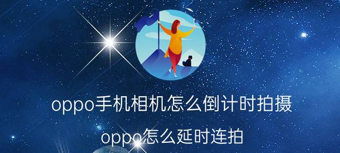 oppo手机相机怎么倒计时拍摄 oppo怎么延时连拍？